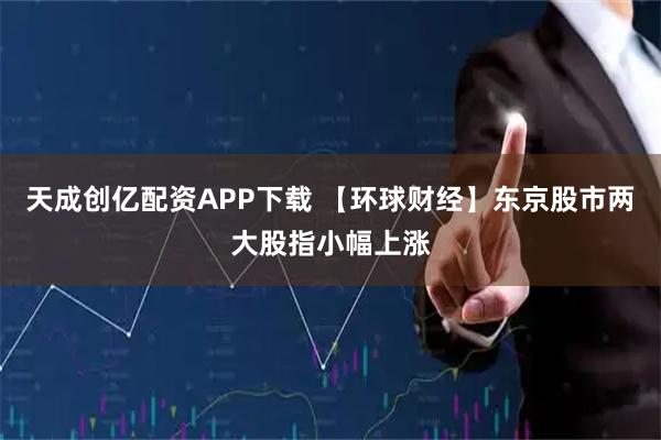 天成创亿配资APP下载 【环球财经】东京股市两大股指小幅上涨