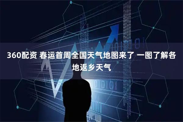 360配资 春运首周全国天气地图来了 一图了解各地返乡天气