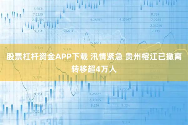 股票杠杆资金APP下载 汛情紧急 贵州榕江已撤离转移超4万人