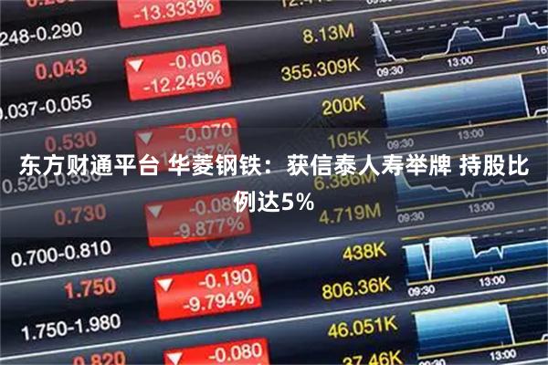 东方财通平台 华菱钢铁：获信泰人寿举牌 持股比例达5%