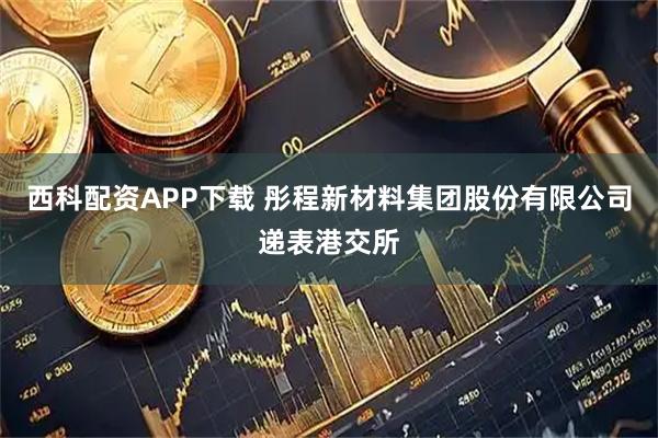 西科配资APP下载 彤程新材料集团股份有限公司递表港交所