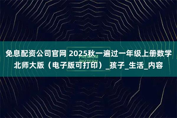 免息配资公司官网 2025秋一遍过一年级上册数学北师大版（电子版可打印）_孩子_生活_内容