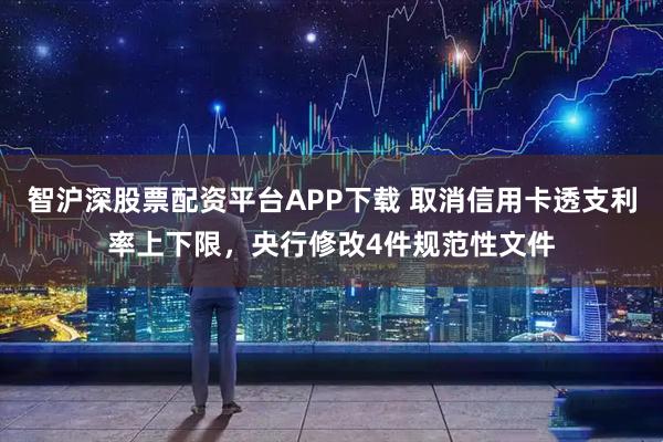 智沪深股票配资平台APP下载 取消信用卡透支利率上下限，央行修改4件规范性文件