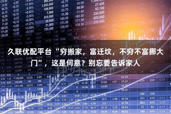 久联优配平台 “穷搬家，富迁坟，不穷不富挪大门”，这是何意？别忘要告诉家人